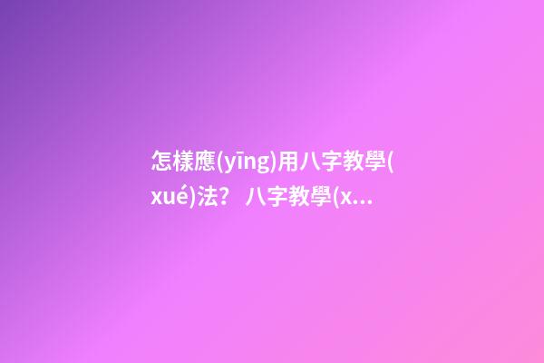 怎樣應(yīng)用八字教學(xué)法？ 八字教學(xué)法的程序有哪些？